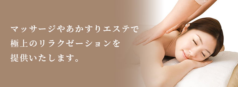 マッサージやあかすりエステで極上のリラクゼーションを提供いたします。